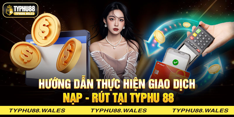 Hướng dẫn thực hiện giao dịch nạp - rút tại Typhu 88