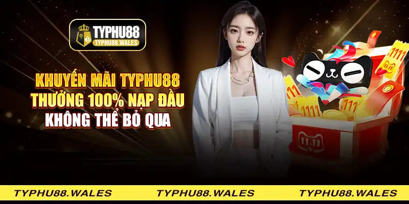 Khuyến mãi Typhu88 thưởng 100% nạp đầu không thể bỏ qua