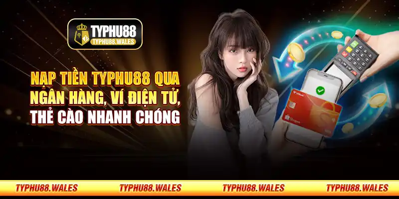 Nạp tiền Typhu88 qua ngân hàng, ví điện tử, thẻ cào nhanh chóng