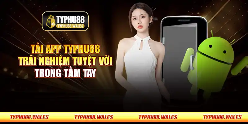 Tải app Typhu88 – Trải nghiệm tuyệt vời trong tầm tay